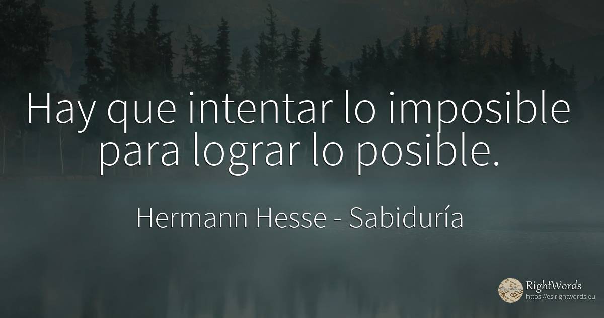 Hay que intentar lo imposible para lograr lo posible. - Hermann Hesse (Emil Sinclair), cita sobre sabiduría, imposible