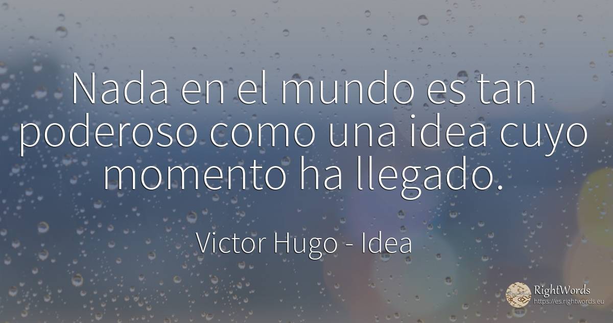 Nada en el mundo es tan poderoso como una idea cuyo... - Victor Hugo, cita sobre idea, momento, nada, mundo