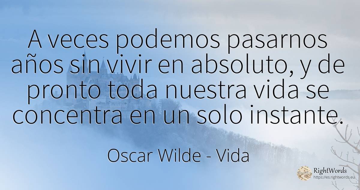 A veces podemos pasarnos años sin vivir en absoluto, y de... - Oscar Wilde, cita sobre vida