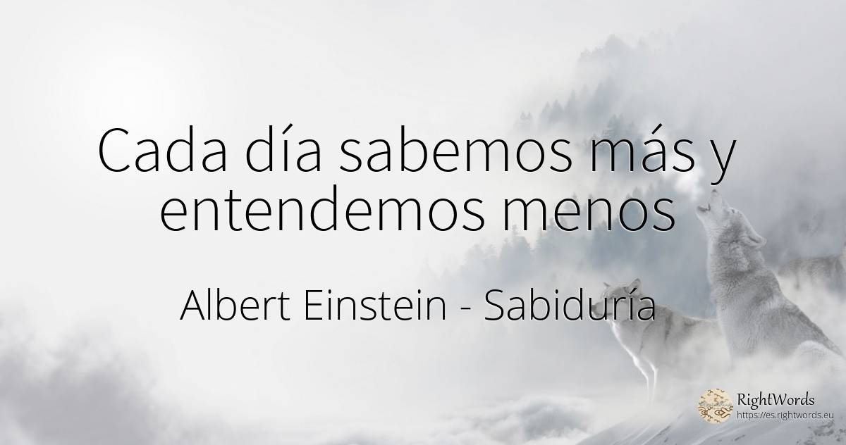 Cada día sabemos más y entendemos menos - Albert Einstein, cita sobre sabiduría