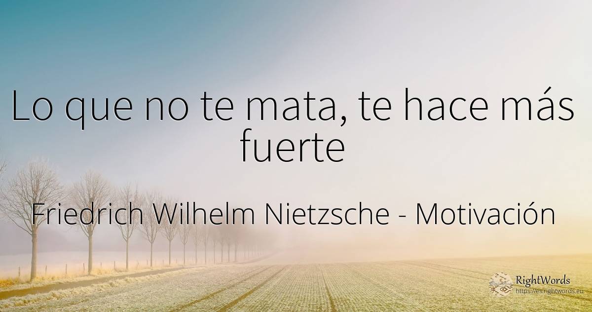 Lo que no te mata, te hace más fuerte - Friedrich Wilhelm Nietzsche, cita sobre motivación