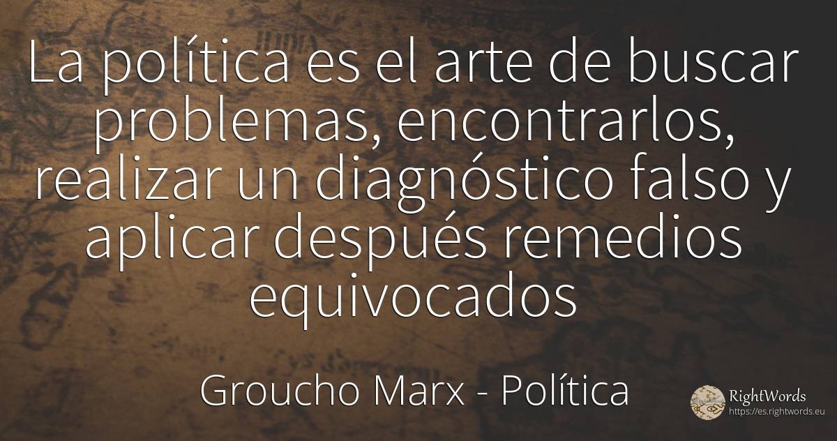 La política es el arte de buscar problemas, encontrarlos, ... - Groucho Marx, cita sobre política