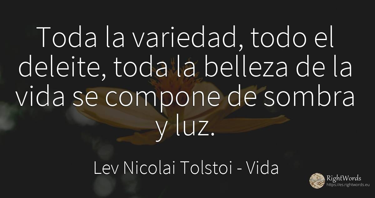 Toda la variedad, todo el deleite, toda la belleza de la... - León Tolstói (Leo Tolstoy), cita sobre vida