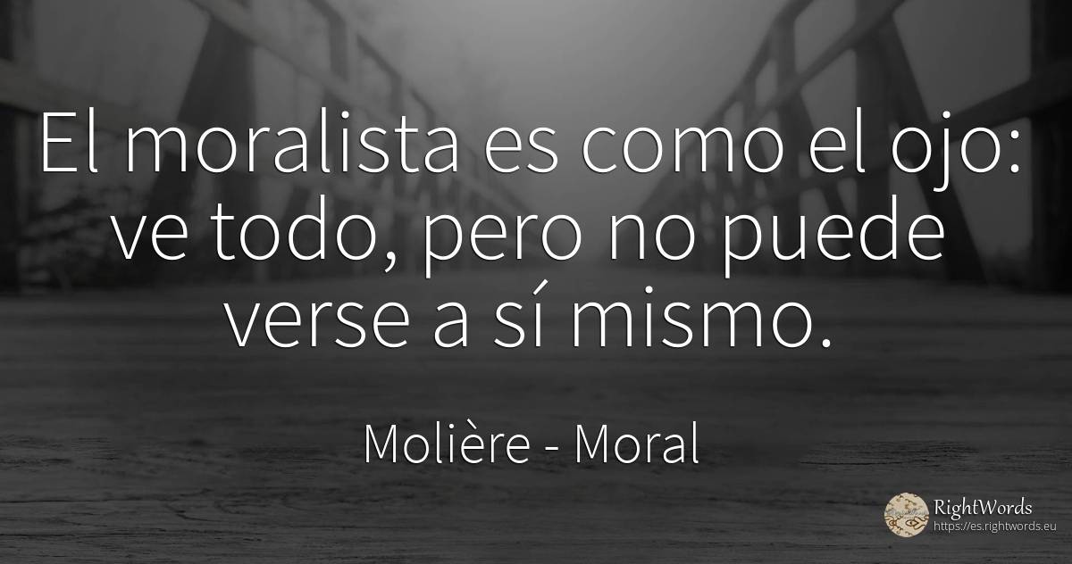 El moralista es como el ojo: ve todo, pero no puede verse... - Molière, cita sobre moral