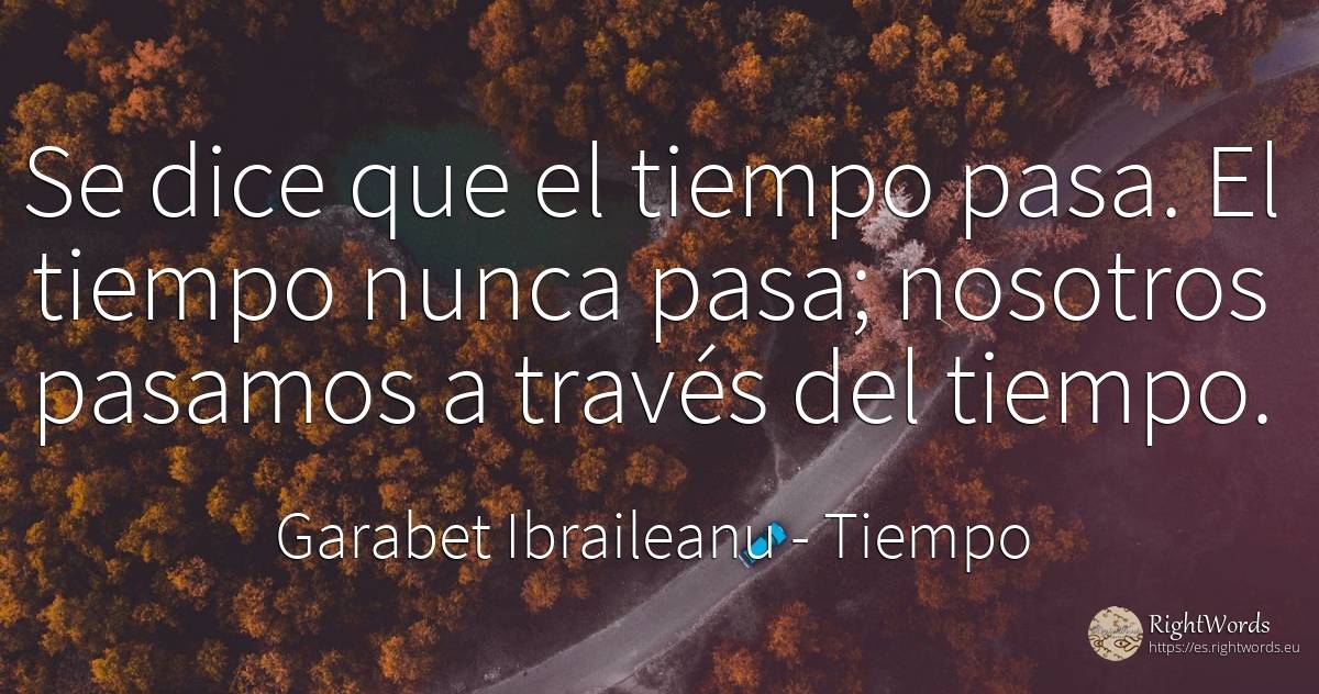 Se dice que el tiempo pasa. El tiempo nunca pasa;... - Garabet Ibraileanu (Cezar Vraja), cita sobre tiempo