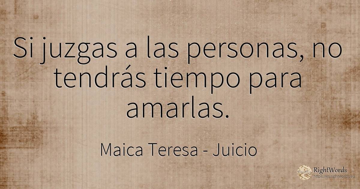 Si juzgas a las personas, no tendrás tiempo para amarlas. - Maica Teresa (Tereza), cita sobre juicio