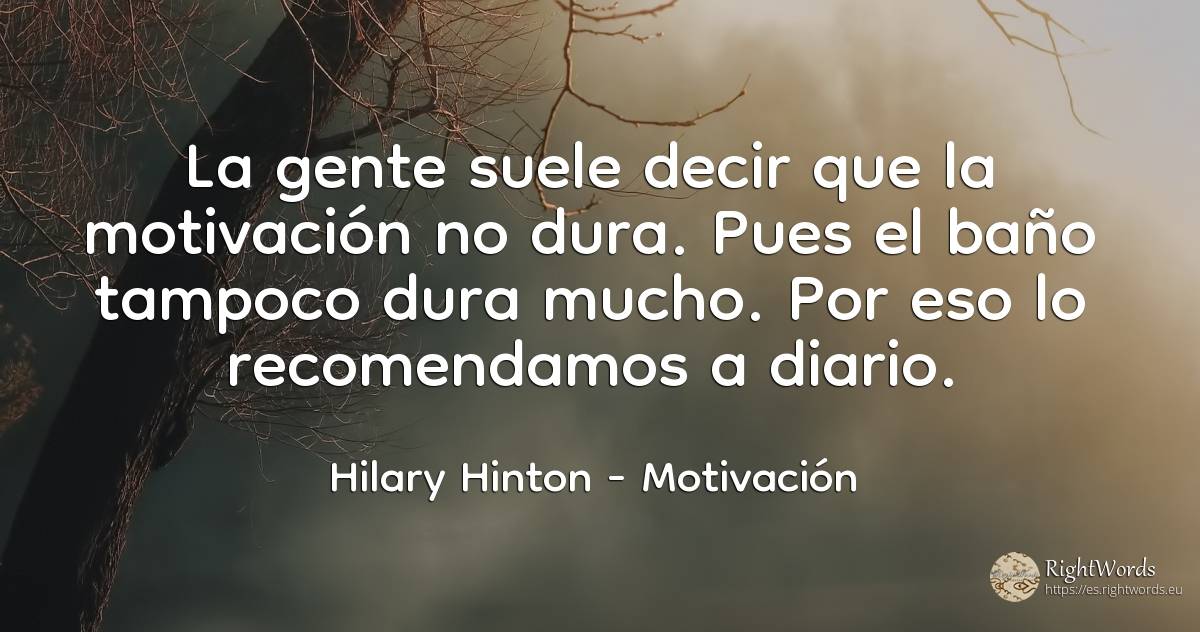 La gente suele decir que la motivación no dura. Pues el... - Hilary Hinton, cita sobre motivación