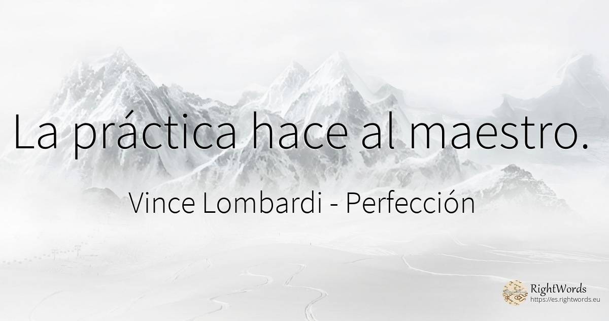 La práctica hace al maestro. - Vince Lombardi, cita sobre perfección