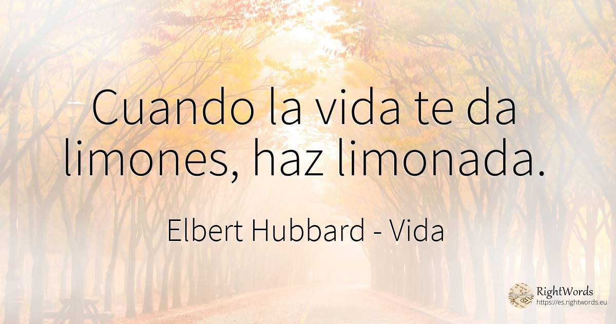 Cuando la vida te da limones, haz limonada. - Elbert Hubbard, cita sobre vida