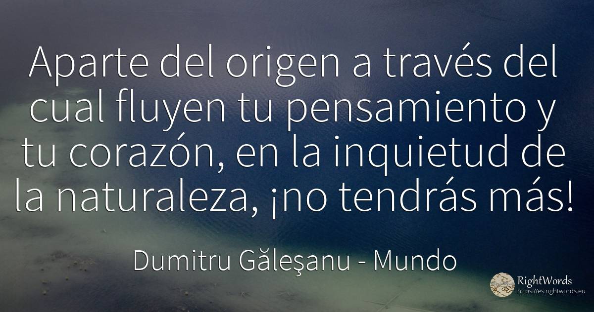 Aparte del origen a través del cual fluyen tu pensamiento... - Dumitru Găleşanu, cita sobre mundo