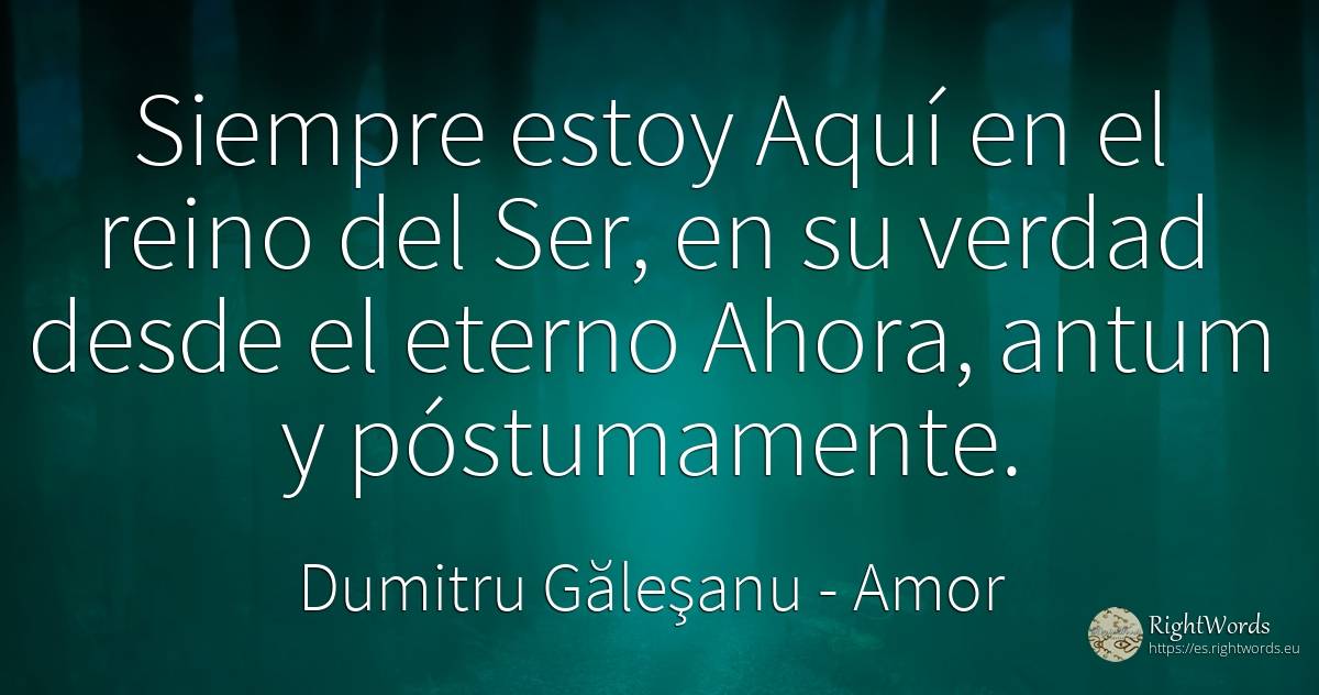 Siempre estoy Aquí en el reino del Ser, en su verdad... - Dumitru Găleşanu, cita sobre amor