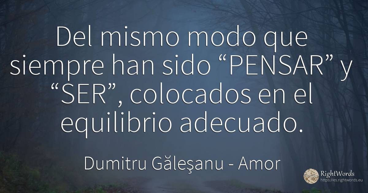 Del mismo modo que siempre han sido “PENSAR” y “SER”, ... - Dumitru Găleşanu, cita sobre amor