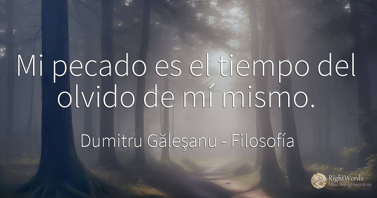 Mi pecado es el tiempo de los olvidos de mí mismo. - Dumitru Găleşanu, cita sobre filosofía