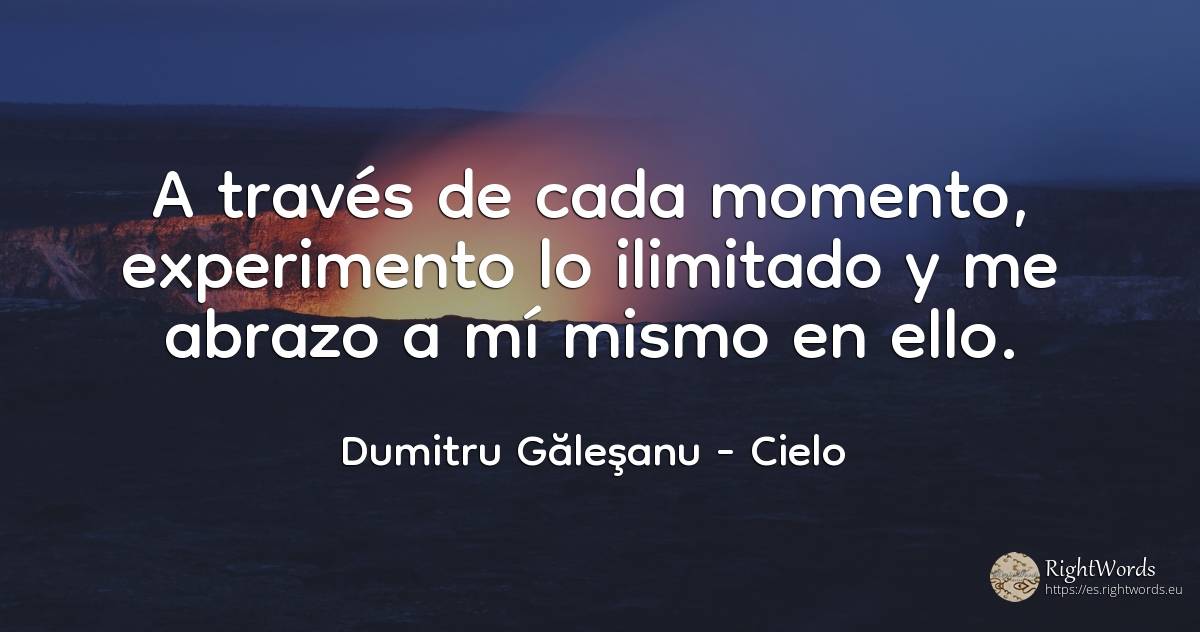 A través de cada momento, experimento lo ilimitado y me... - Dumitru Găleşanu, cita sobre cielo