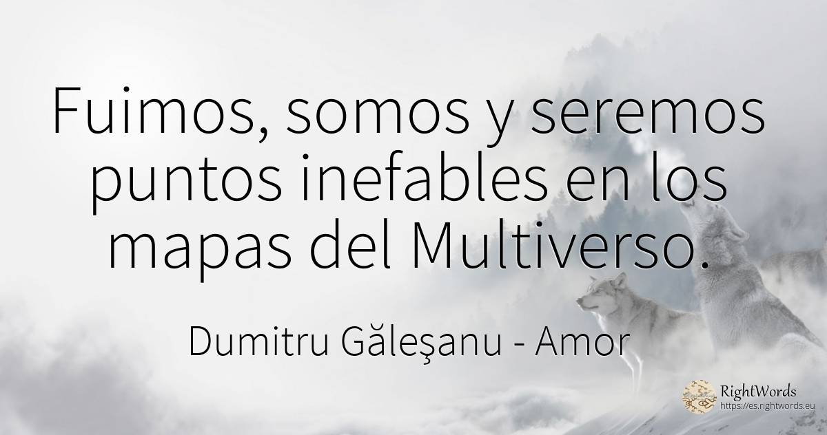 Fuimos, somos y seremos puntos inefables en los mapas del... - Dumitru Găleşanu, cita sobre amor