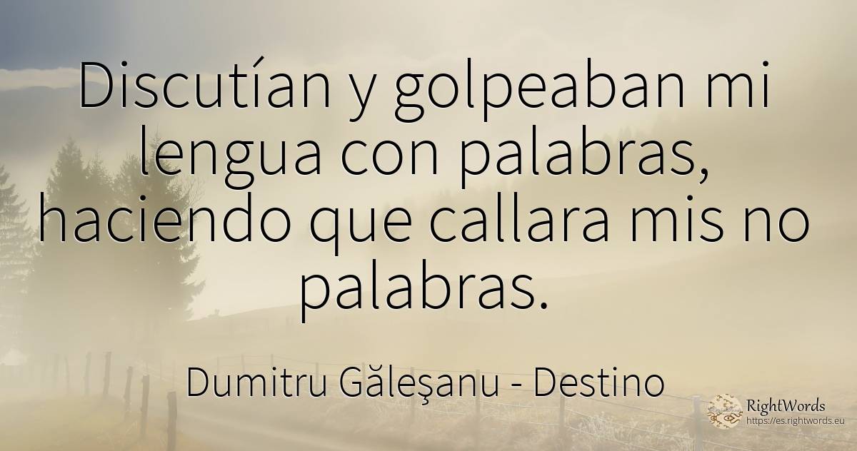 Empezaron a discutir las palabras y me golpearon sobre mi... - Dumitru Găleşanu, cita sobre destino