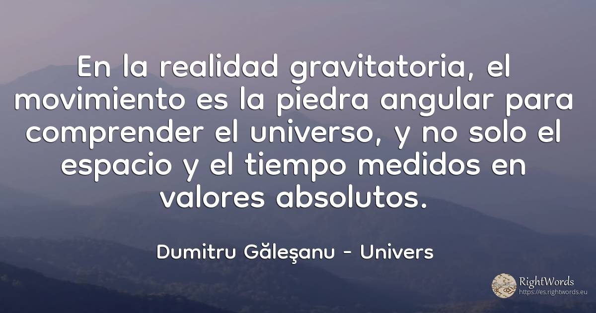 En la realidad gravitatoria, el movimiento es la piedra... - Dumitru Găleşanu, cita sobre univers