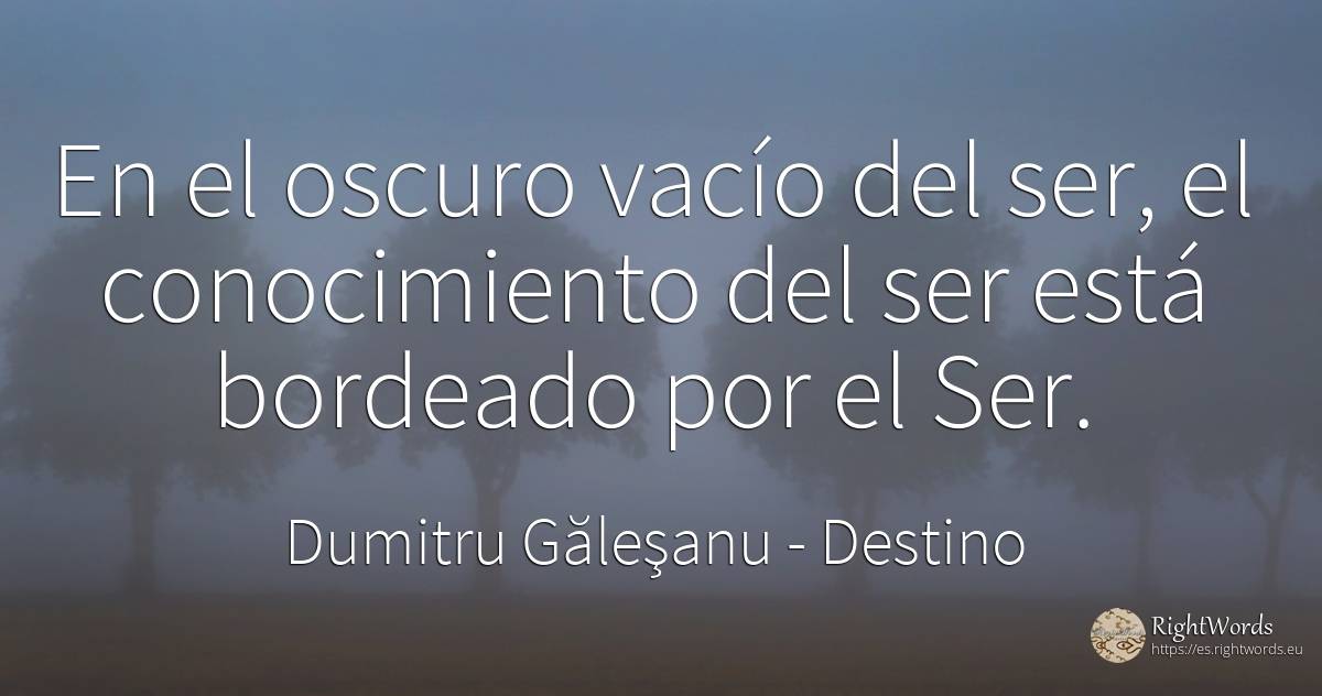 En el oscuro vacío del ser, el conocimiento del ser está... - Dumitru Găleşanu, cita sobre destino