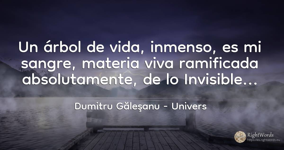 Un árbol de la vida, inmenso, es mi sangre, materia viva... - Dumitru Găleşanu, cita sobre univers