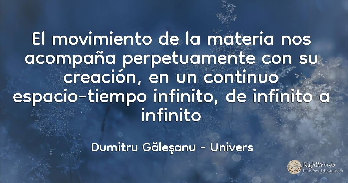 El movimiento de la materia nos acompaña perpetuamente... - Dumitru Găleşanu, cita sobre univers