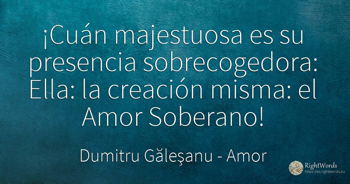 ¡Cuán majestuosa es su presencia sobrecogedora: Ella: la... - Dumitru Găleşanu, cita sobre amor