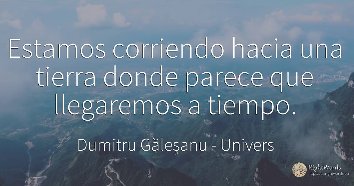 Estamos corriendo hacia una tierra donde parece que... - Dumitru Găleşanu, cita sobre univers