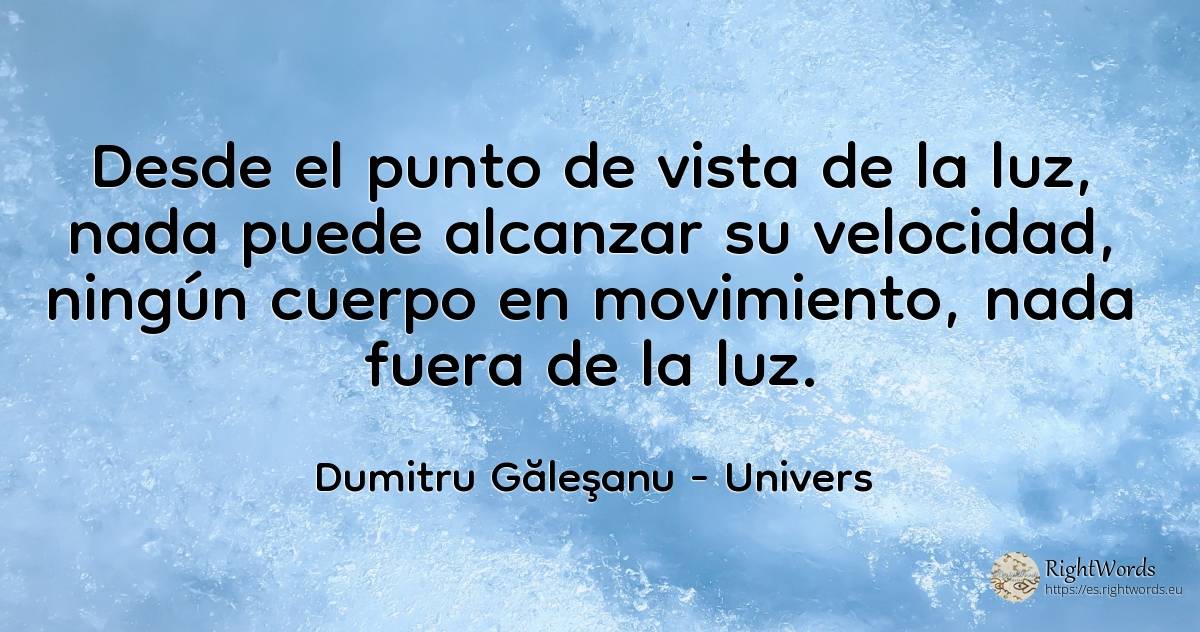 Desde el punto de vista de la luz, nada puede alcanzar su... - Dumitru Găleşanu, cita sobre univers