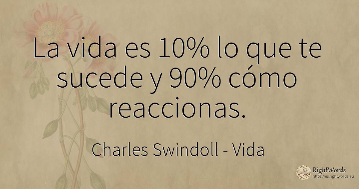 La vida es 10% lo que te sucede y 90% cómo reaccionas. - Charles Swindoll (Charles R. Swindoll), cita sobre vida