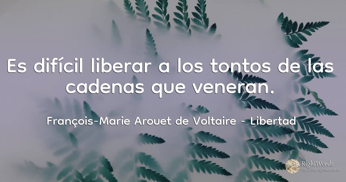 Es difícil liberar a los tontos de las cadenas que veneran. - François-Marie Arouet de Voltaire, cita sobre libertad