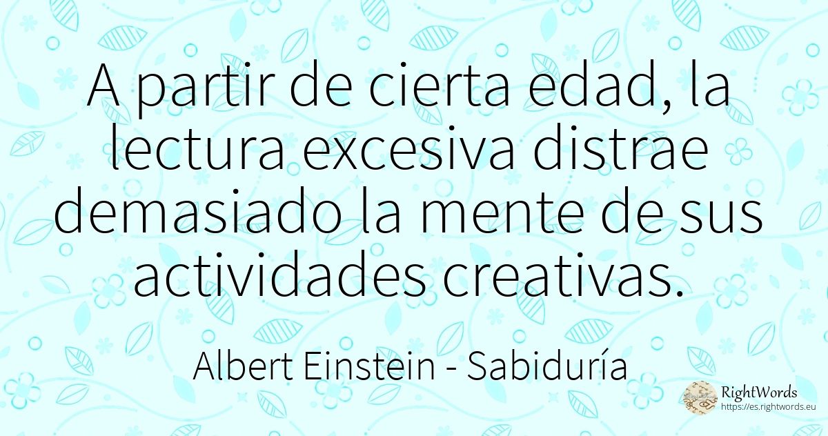 A partir de cierta edad, la lectura excesiva distrae... - Albert Einstein, cita sobre sabiduría