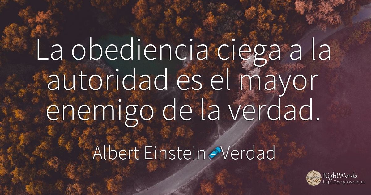 La obediencia ciega a la autoridad es el mayor enemigo de... - Albert Einstein, cita sobre verdad