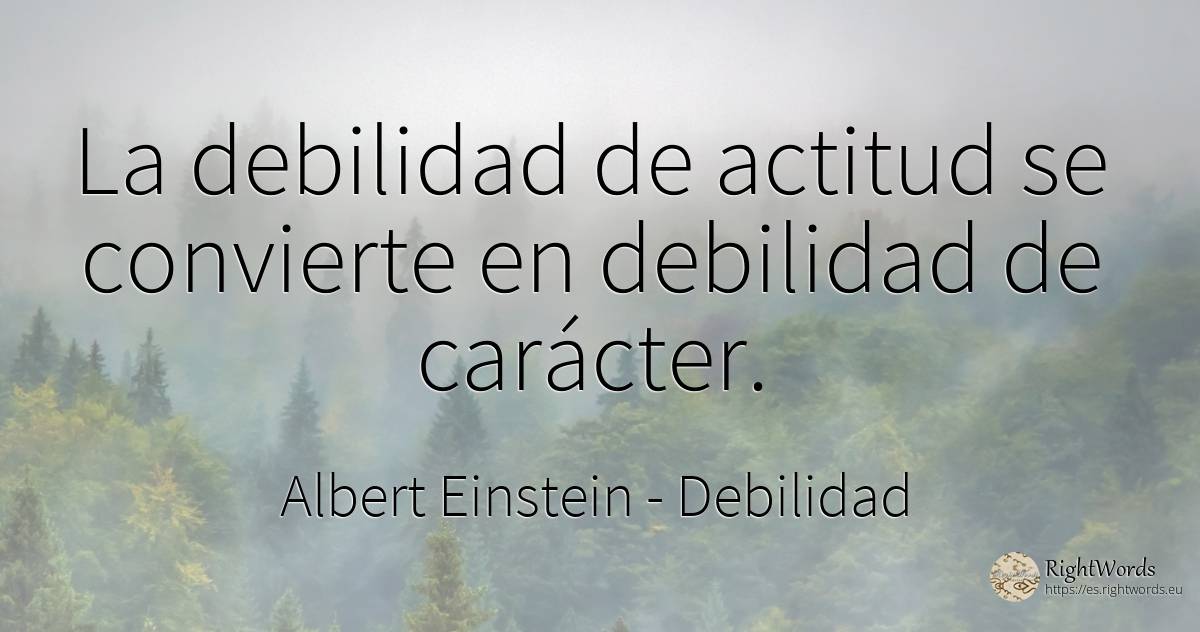 La debilidad de actitud se convierte en debilidad de... - Albert Einstein, cita sobre debilidad