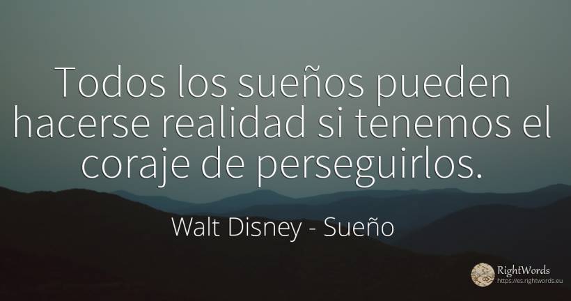 Todos los sueños pueden hacerse realidad si tenemos el... - Walt Disney, cita sobre sueño, realidad, coraje, los animales, los antepasados, los ojos, los padres