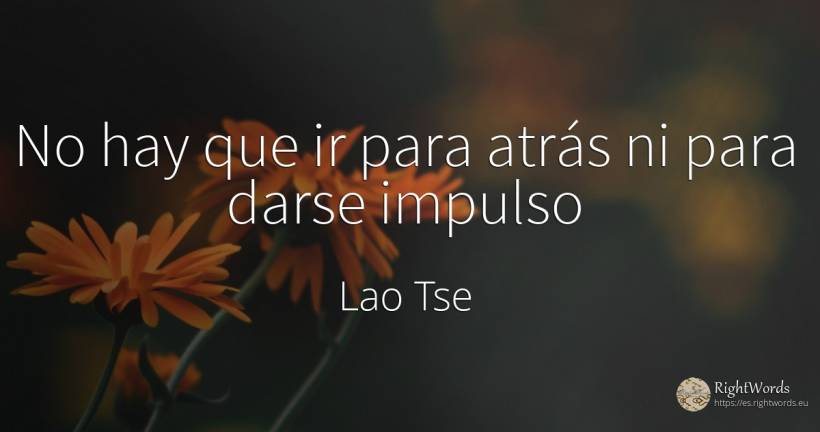 No hay que ir para atrás ni para darse impulso - Lao-Tse (Laozi)