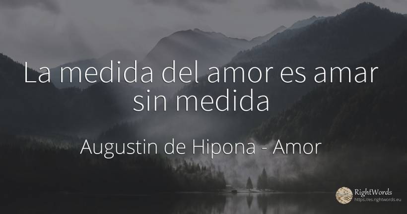 La medida del amor es amar sin medida - Augustin de Hipona (Aurelius Augustinus), cita sobre amor