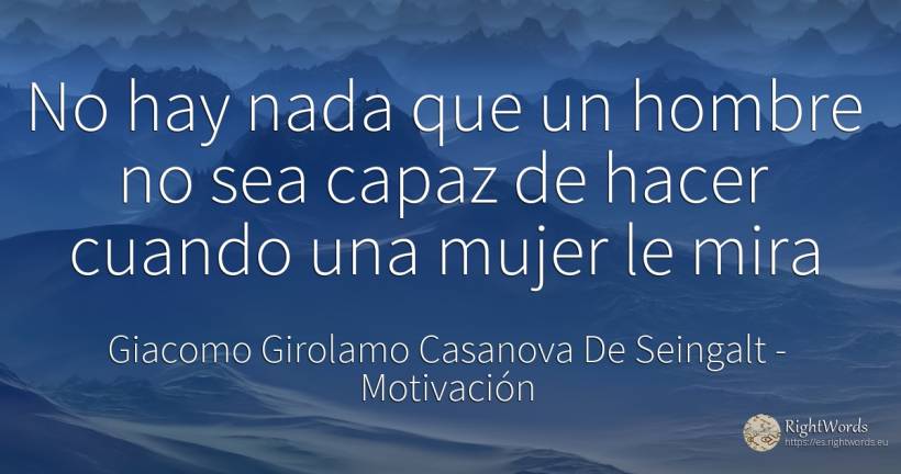 No hay nada que un hombre no sea capaz de hacer cuando... - Giacomo Girolamo Casanova De Seingalt, cita sobre motivación