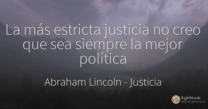La más estricta justicia no creo que sea siempre la mejor... - Abraham Lincoln, cita sobre justicia