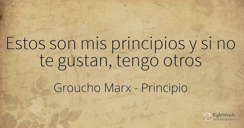 Estos son mis principios y si no te gustan, tengo otros - Groucho Marx, cita sobre principio
