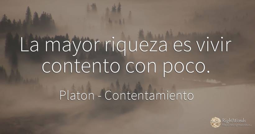 La mayor riqueza es vivir contento con poco. - Platon, cita sobre contentamiento