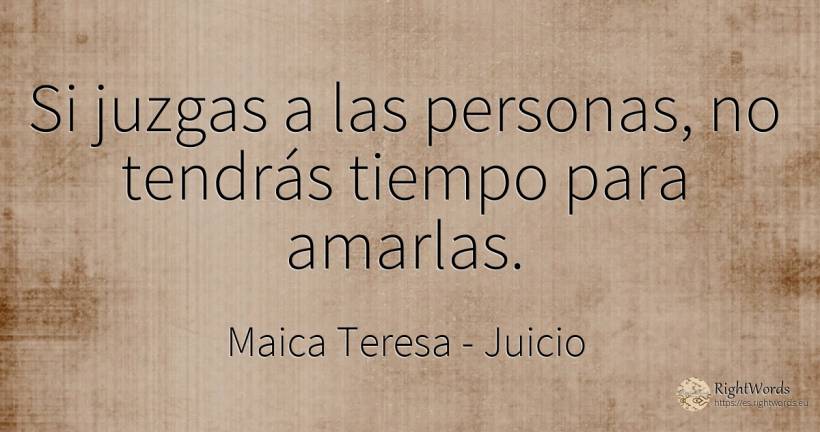 Si juzgas a las personas, no tendrás tiempo para amarlas. - Maica Teresa (Tereza), cita sobre juicio