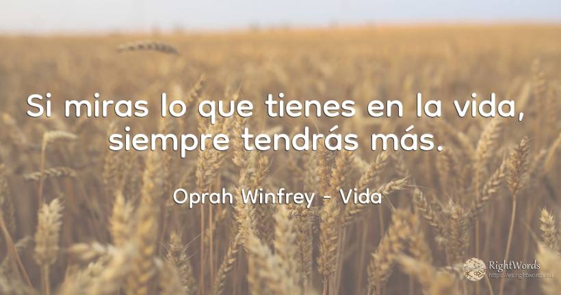 Si miras lo que tienes en la vida, siempre tendrás más. - Oprah Winfrey, cita sobre vida