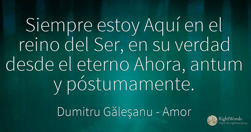 Siempre estoy Aquí en el reino del Ser, en su verdad... - Dumitru Găleşanu, cita sobre amor