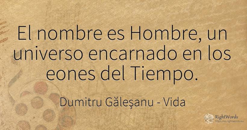 El nombre es Hombre, un universo encarnado en los eones... - Dumitru Găleşanu, cita sobre vida