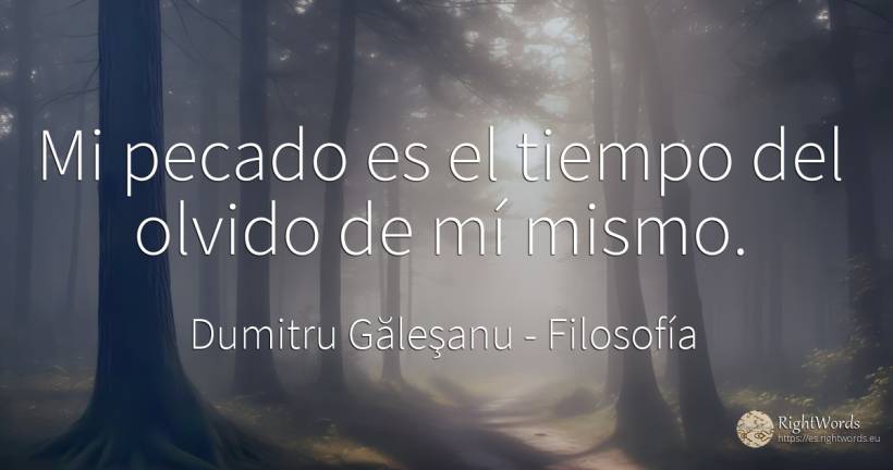 Mi pecado es el tiempo del olvido de mí mismo. - Dumitru Găleşanu, cita sobre filosofía