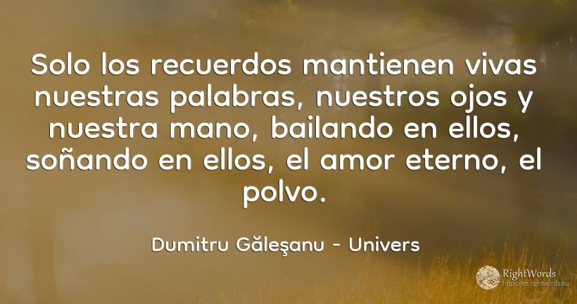 Solo los recuerdos mantienen vivas nuestras palabras, los... - Dumitru Găleşanu, cita sobre univers