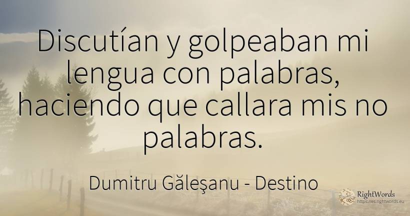 Discutían y golpeaban mi lengua con palabras, haciendo... - Dumitru Găleşanu, cita sobre destino