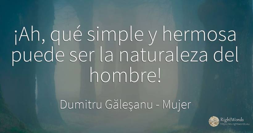 ¡Ah, qué simple y hermosa puede ser la naturaleza del... - Dumitru Găleşanu, cita sobre mujer