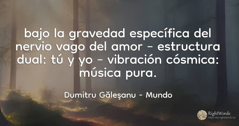 bajo la gravedad específica del nervio vago del amor –... - Dumitru Găleşanu, cita sobre mundo