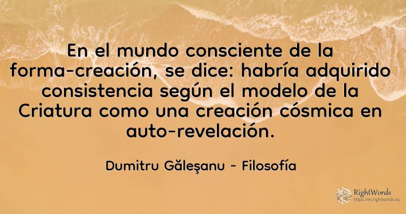 En el mundo consciente de la forma-creación, se dice:... - Dumitru Găleşanu, cita sobre filosofía