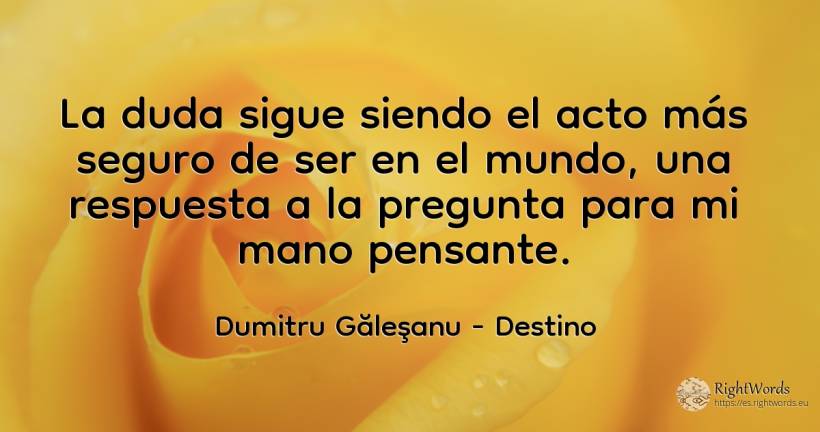 La duda sigue siendo el acto más seguro de ser en el... - Dumitru Găleşanu, cita sobre destino